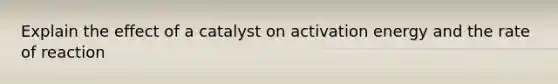 Explain the effect of a catalyst on activation energy and the rate of reaction