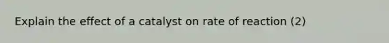 Explain the effect of a catalyst on rate of reaction (2)