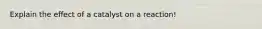 Explain the effect of a catalyst on a reaction!