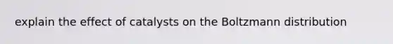 explain the effect of catalysts on the Boltzmann distribution