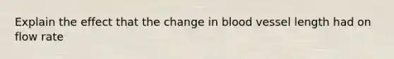 Explain the effect that the change in blood vessel length had on flow rate