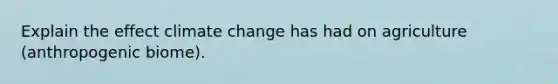 Explain the effect climate change has had on agriculture (anthropogenic biome).