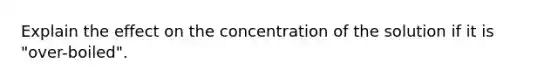 Explain the effect on the concentration of the solution if it is "over-boiled".