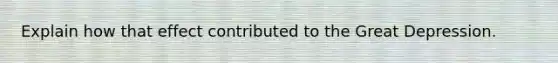 Explain how that effect contributed to the Great Depression.