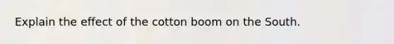 Explain the effect of the cotton boom on the South.