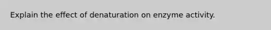 Explain the effect of denaturation on enzyme activity.