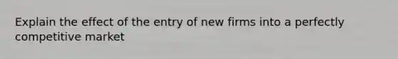 Explain the effect of the entry of new firms into a perfectly competitive market