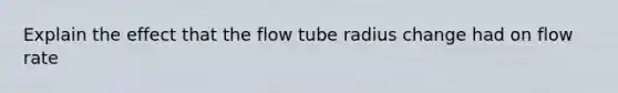 Explain the effect that the flow tube radius change had on flow rate