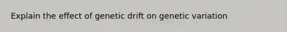 Explain the effect of genetic drift on genetic variation