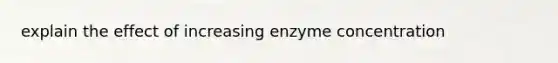 explain the effect of increasing enzyme concentration