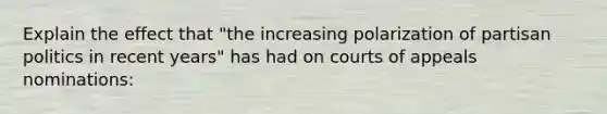 Explain the effect that "the increasing polarization of partisan politics in recent years" has had on courts of appeals nominations: