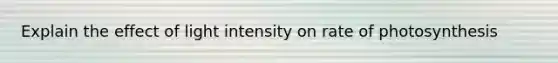 Explain the effect of light intensity on rate of photosynthesis