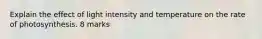 Explain the effect of light intensity and temperature on the rate of photosynthesis. 8 marks