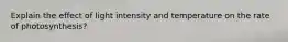 Explain the effect of light intensity and temperature on the rate of photosynthesis?