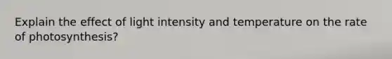 Explain the effect of light intensity and temperature on the rate of photosynthesis?