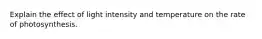 Explain the effect of light intensity and temperature on the rate of photosynthesis.