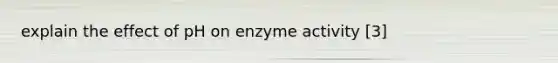 explain the effect of pH on enzyme activity [3]