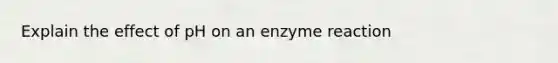 Explain the effect of pH on an enzyme reaction