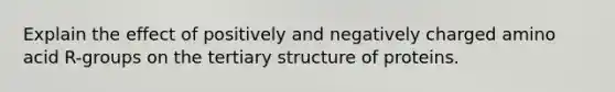 Explain the effect of positively and negatively charged amino acid R-groups on the tertiary structure of proteins.