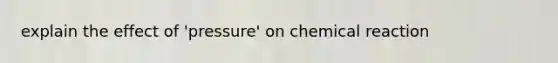 explain the effect of 'pressure' on chemical reaction