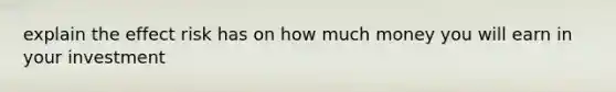 explain the effect risk has on how much money you will earn in your investment