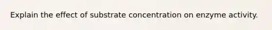 Explain the effect of substrate concentration on enzyme activity.