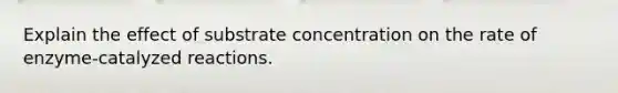 Explain the effect of substrate concentration on the rate of enzyme-catalyzed reactions.