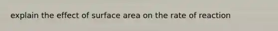 explain the effect of surface area on the rate of reaction