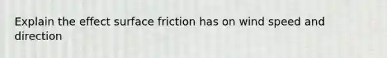 Explain the effect surface friction has on wind speed and direction