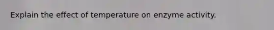 Explain the effect of temperature on enzyme activity.