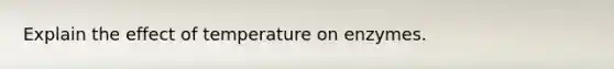 Explain the effect of temperature on enzymes.