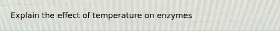 Explain the effect of temperature on enzymes