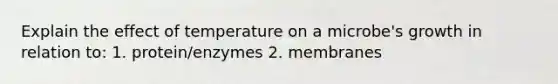 Explain the effect of temperature on a microbe's growth in relation to: 1. protein/enzymes 2. membranes