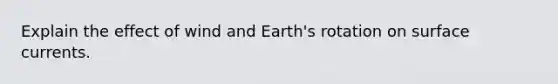 Explain the effect of wind and Earth's rotation on surface currents.