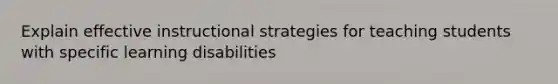 Explain effective instructional strategies for teaching students with specific learning disabilities