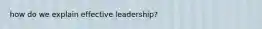 how do we explain effective leadership?