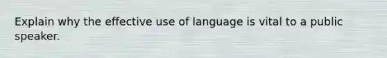 Explain why the effective use of language is vital to a public speaker.