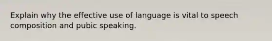 Explain why the effective use of language is vital to speech composition and pubic speaking.