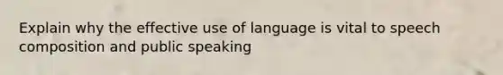 Explain why the effective use of language is vital to speech composition and public speaking