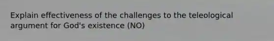 Explain effectiveness of the challenges to the teleological argument for God's existence (NO)