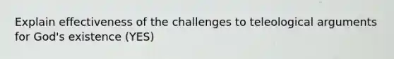 Explain effectiveness of the challenges to teleological arguments for God's existence (YES)