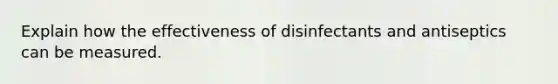 Explain how the effectiveness of disinfectants and antiseptics can be measured.