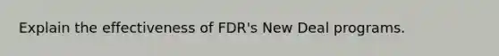 Explain the effectiveness of FDR's New Deal programs.