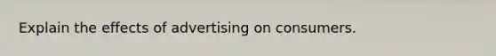 Explain the effects of advertising on consumers.