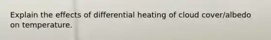 Explain the effects of differential heating of cloud cover/albedo on temperature.