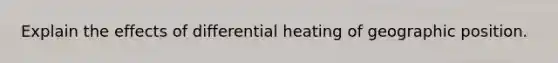 Explain the effects of differential heating of geographic position.