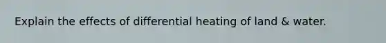Explain the effects of differential heating of land & water.