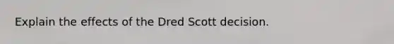 Explain the effects of the Dred Scott decision.