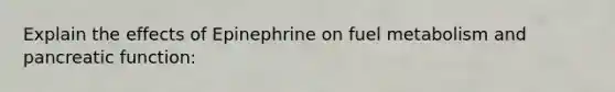 Explain the effects of Epinephrine on fuel metabolism and pancreatic function: