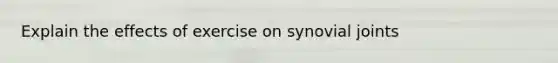 Explain the effects of exercise on synovial joints